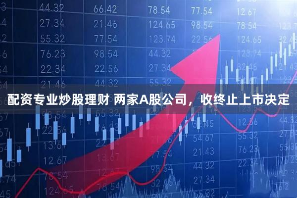 配资专业炒股理财 两家A股公司，收终止上市决定