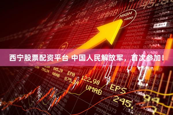西宁股票配资平台 中国人民解放军，首次参加！
