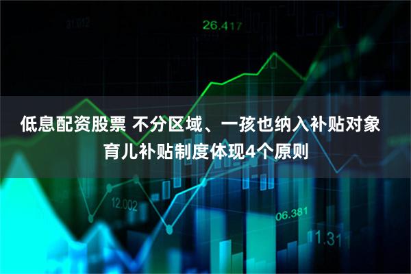低息配资股票 不分区域、一孩也纳入补贴对象  育儿补贴制度体现4个原则