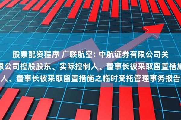 股票配资程序 广联航空: 中航证券有限公司关于广联航空工业股份有限公司控股股东、实际控制人、董事长被采取留置措施之临时受托管理事务报告
