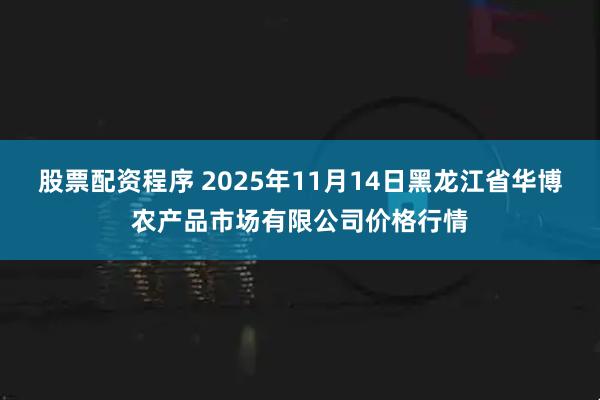 股票配资程序 2025年11月14日黑龙江省华博农产品市场有限公司价格行情
