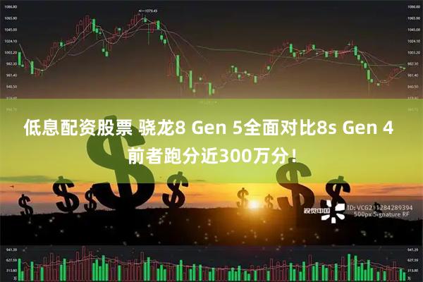 低息配资股票 骁龙8 Gen 5全面对比8s Gen 4 前者跑分近300万分！