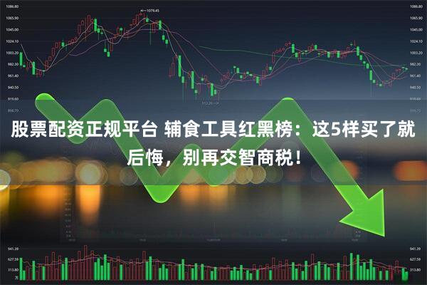 股票配资正规平台 辅食工具红黑榜：这5样买了就后悔，别再交智商税！