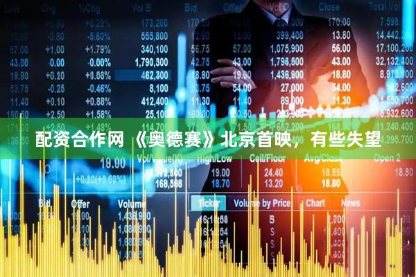 配资合作网 《奥德赛》北京首映，有些失望
