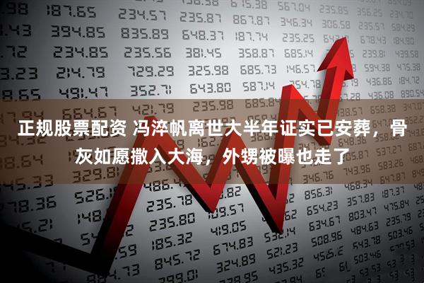 正规股票配资 冯淬帆离世大半年证实已安葬，骨灰如愿撒入大海，外甥被曝也走了