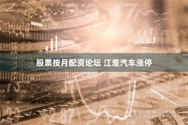 股票按月配资论坛 江淮汽车涨停